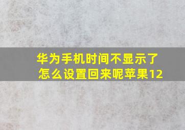 华为手机时间不显示了怎么设置回来呢苹果12