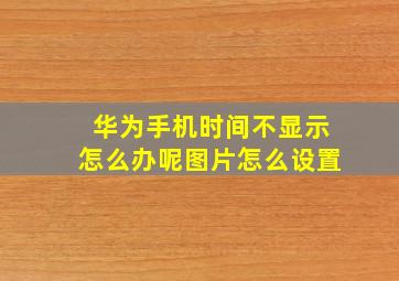 华为手机时间不显示怎么办呢图片怎么设置