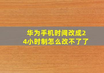 华为手机时间改成24小时制怎么改不了了