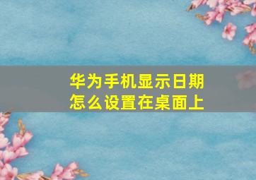 华为手机显示日期怎么设置在桌面上