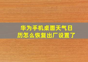 华为手机桌面天气日历怎么恢复出厂设置了