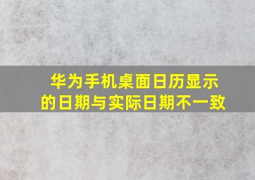 华为手机桌面日历显示的日期与实际日期不一致