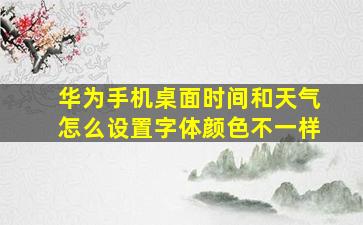 华为手机桌面时间和天气怎么设置字体颜色不一样