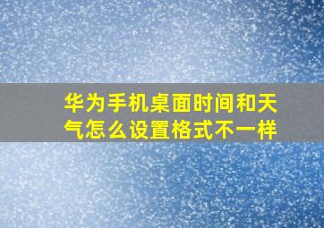 华为手机桌面时间和天气怎么设置格式不一样