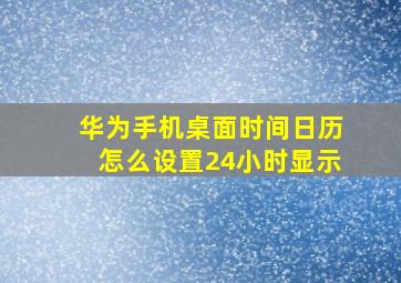 华为手机桌面时间日历怎么设置24小时显示