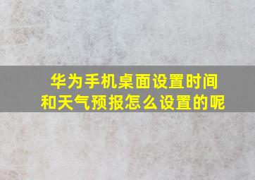 华为手机桌面设置时间和天气预报怎么设置的呢