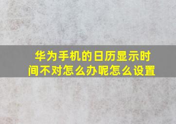 华为手机的日历显示时间不对怎么办呢怎么设置