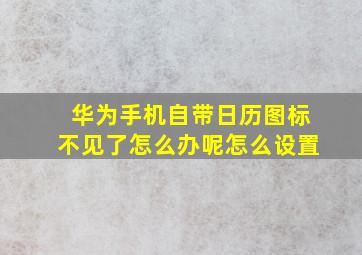 华为手机自带日历图标不见了怎么办呢怎么设置