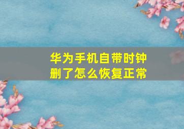 华为手机自带时钟删了怎么恢复正常