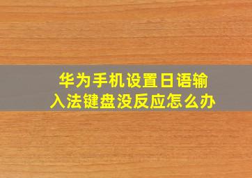 华为手机设置日语输入法键盘没反应怎么办