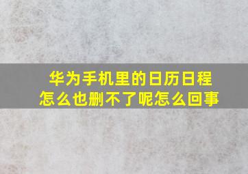 华为手机里的日历日程怎么也删不了呢怎么回事