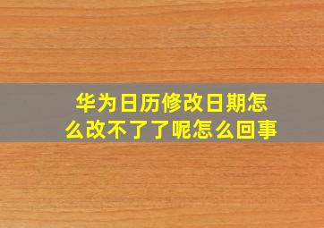 华为日历修改日期怎么改不了了呢怎么回事