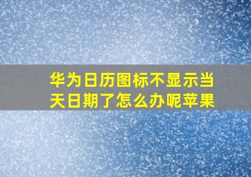 华为日历图标不显示当天日期了怎么办呢苹果