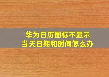 华为日历图标不显示当天日期和时间怎么办