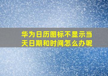 华为日历图标不显示当天日期和时间怎么办呢