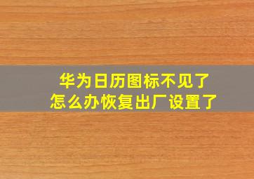 华为日历图标不见了怎么办恢复出厂设置了