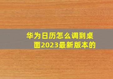 华为日历怎么调到桌面2023最新版本的