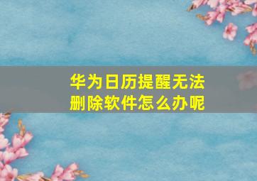 华为日历提醒无法删除软件怎么办呢