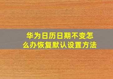 华为日历日期不变怎么办恢复默认设置方法