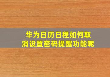 华为日历日程如何取消设置密码提醒功能呢