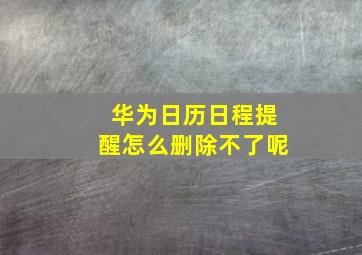 华为日历日程提醒怎么删除不了呢