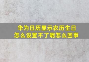 华为日历显示农历生日怎么设置不了呢怎么回事