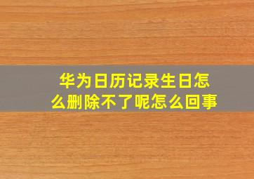 华为日历记录生日怎么删除不了呢怎么回事