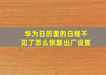 华为日历里的日程不见了怎么恢复出厂设置