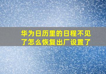 华为日历里的日程不见了怎么恢复出厂设置了