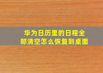 华为日历里的日程全部清空怎么恢复到桌面