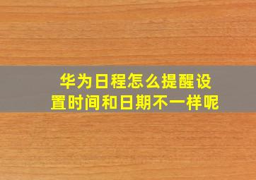 华为日程怎么提醒设置时间和日期不一样呢