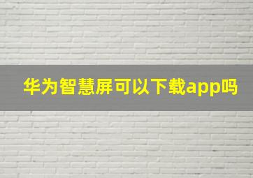 华为智慧屏可以下载app吗