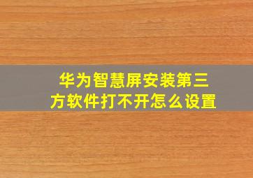 华为智慧屏安装第三方软件打不开怎么设置