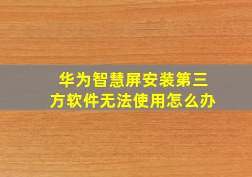 华为智慧屏安装第三方软件无法使用怎么办