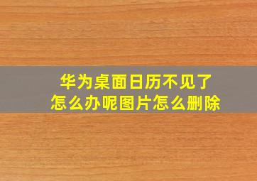 华为桌面日历不见了怎么办呢图片怎么删除