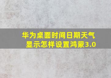 华为桌面时间日期天气显示怎样设置鸿蒙3.0