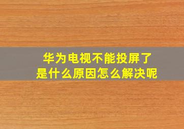 华为电视不能投屏了是什么原因怎么解决呢