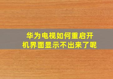 华为电视如何重启开机界面显示不出来了呢