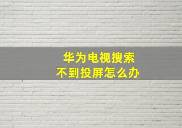 华为电视搜索不到投屏怎么办