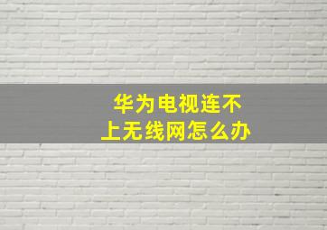 华为电视连不上无线网怎么办