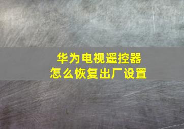 华为电视遥控器怎么恢复出厂设置