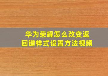 华为荣耀怎么改变返回键样式设置方法视频