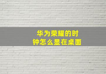 华为荣耀的时钟怎么显在桌面