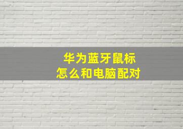 华为蓝牙鼠标怎么和电脑配对