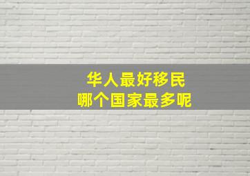 华人最好移民哪个国家最多呢