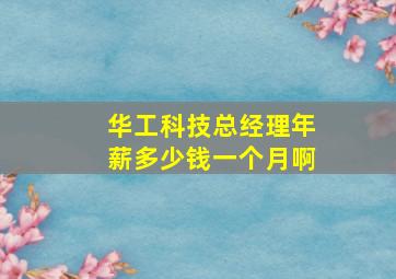 华工科技总经理年薪多少钱一个月啊