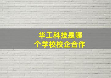 华工科技是哪个学校校企合作