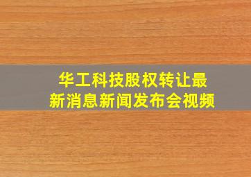 华工科技股权转让最新消息新闻发布会视频