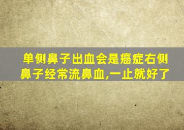 单侧鼻子出血会是癌症右侧鼻子经常流鼻血,一止就好了