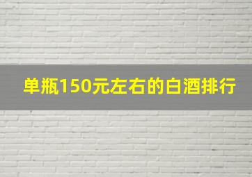 单瓶150元左右的白酒排行